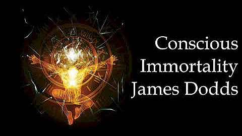 James Dodds - Conscious Immortality