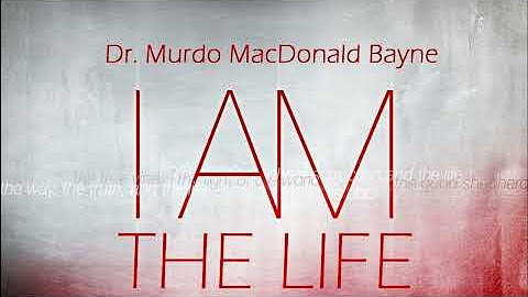 Dr. Murdo MacDonald Bayne - I AM The Life