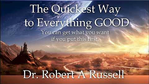 Dr. Robert A Russell - The Quickest Way to Everything Good